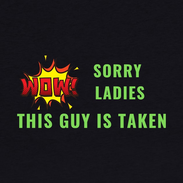 SORRY LADIES THIS GUY IS TAKEN T SHIRT by MariaB